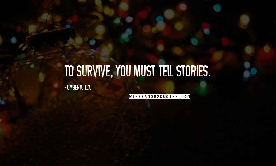 Umberto Eco Quotes: To survive, you must tell stories.