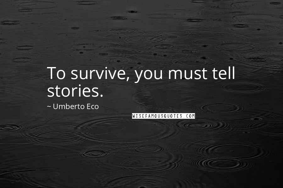 Umberto Eco Quotes: To survive, you must tell stories.