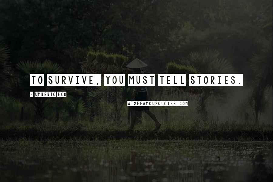 Umberto Eco Quotes: To survive, you must tell stories.