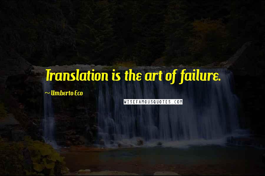Umberto Eco Quotes: Translation is the art of failure.