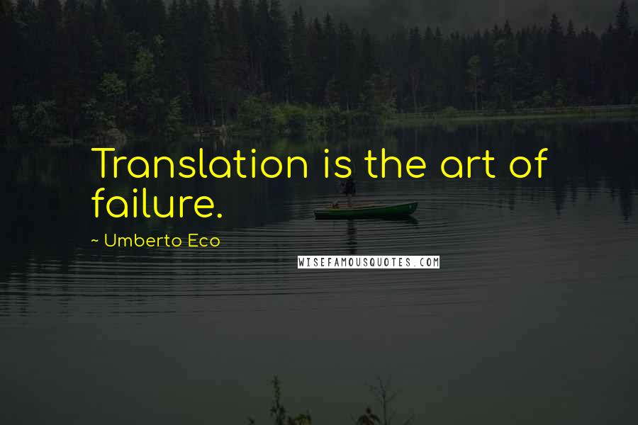 Umberto Eco Quotes: Translation is the art of failure.