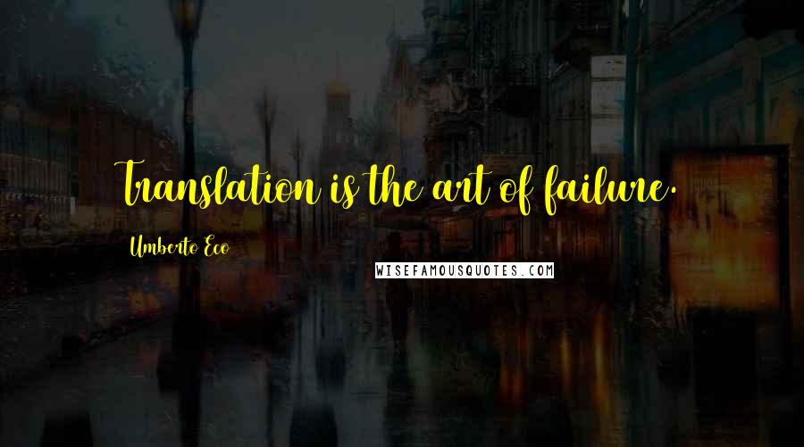 Umberto Eco Quotes: Translation is the art of failure.