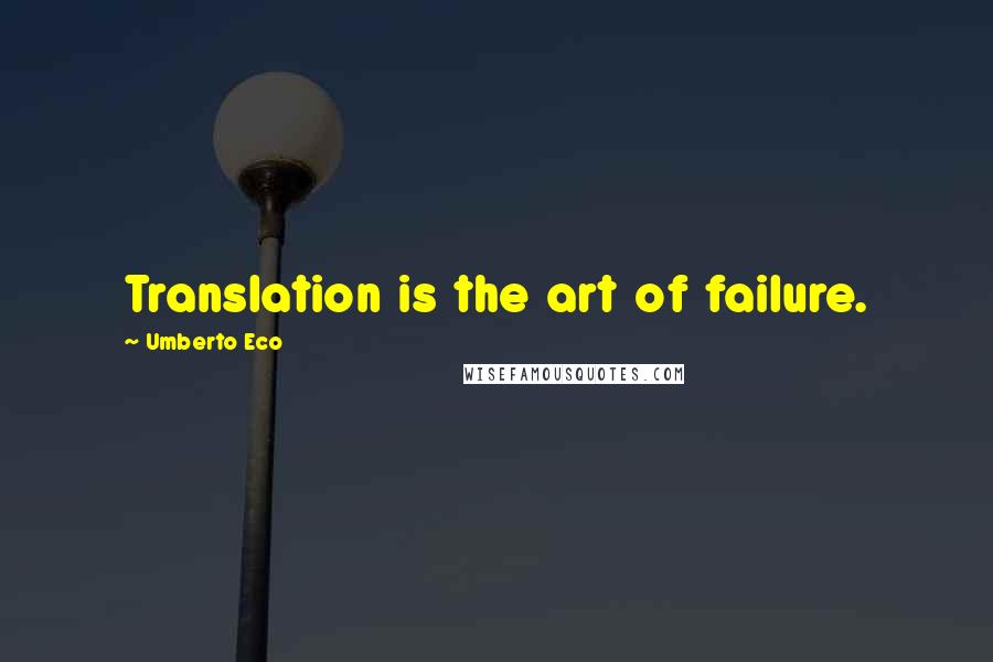 Umberto Eco Quotes: Translation is the art of failure.
