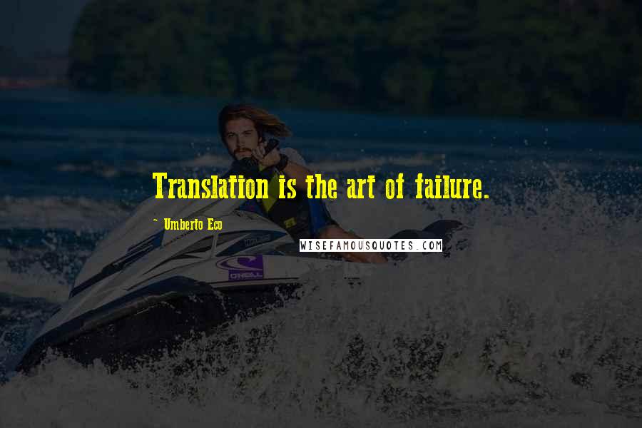Umberto Eco Quotes: Translation is the art of failure.
