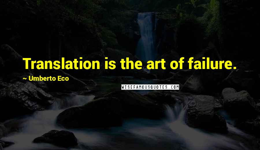Umberto Eco Quotes: Translation is the art of failure.
