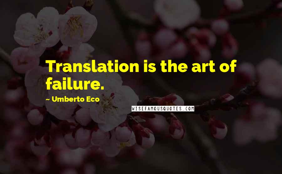 Umberto Eco Quotes: Translation is the art of failure.