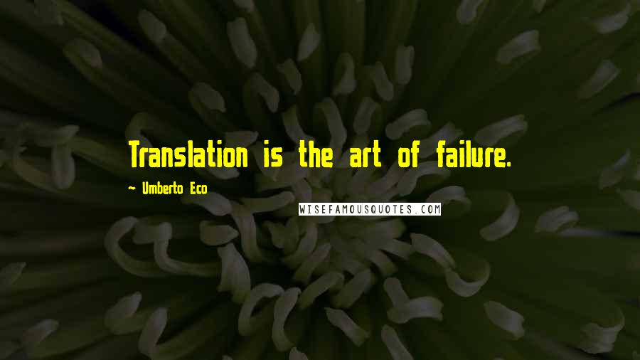 Umberto Eco Quotes: Translation is the art of failure.