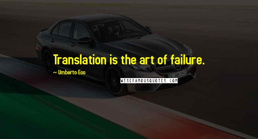 Umberto Eco Quotes: Translation is the art of failure.