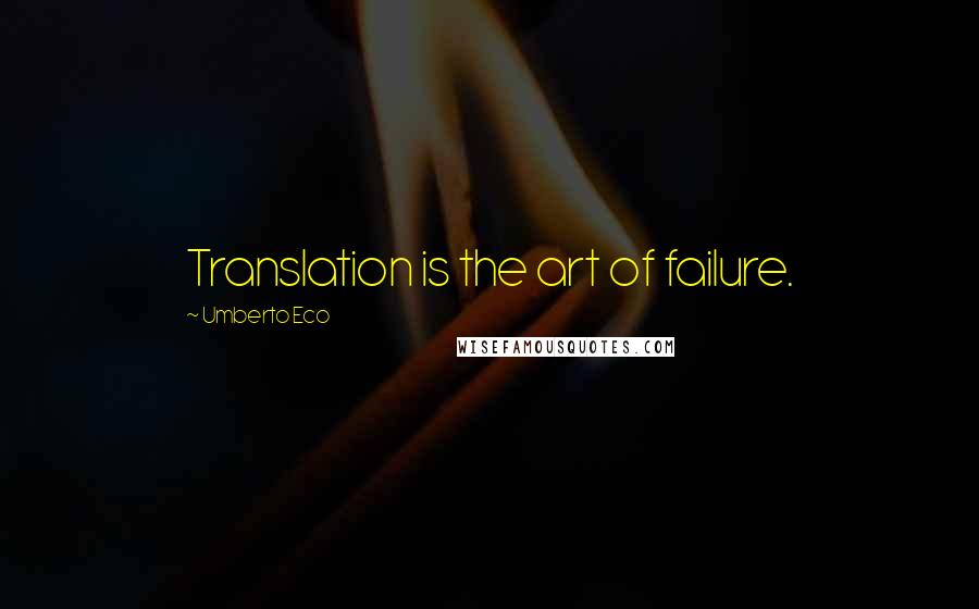Umberto Eco Quotes: Translation is the art of failure.
