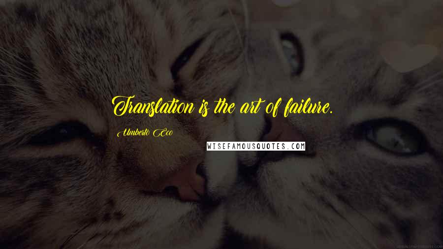 Umberto Eco Quotes: Translation is the art of failure.