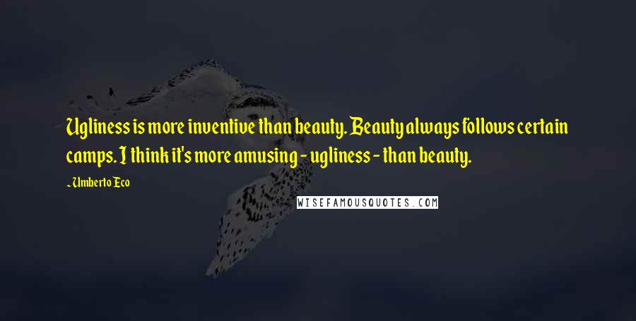 Umberto Eco Quotes: Ugliness is more inventive than beauty. Beauty always follows certain camps. I think it's more amusing - ugliness - than beauty.