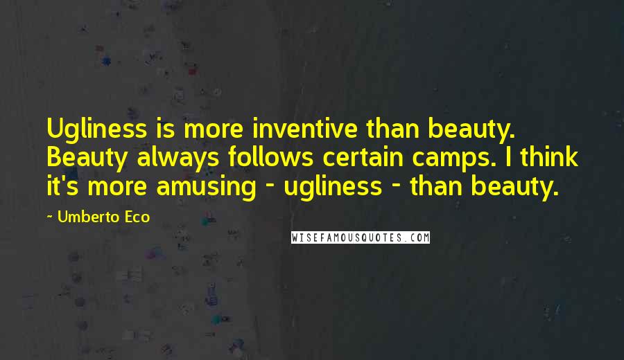 Umberto Eco Quotes: Ugliness is more inventive than beauty. Beauty always follows certain camps. I think it's more amusing - ugliness - than beauty.