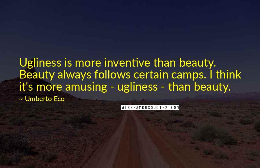 Umberto Eco Quotes: Ugliness is more inventive than beauty. Beauty always follows certain camps. I think it's more amusing - ugliness - than beauty.