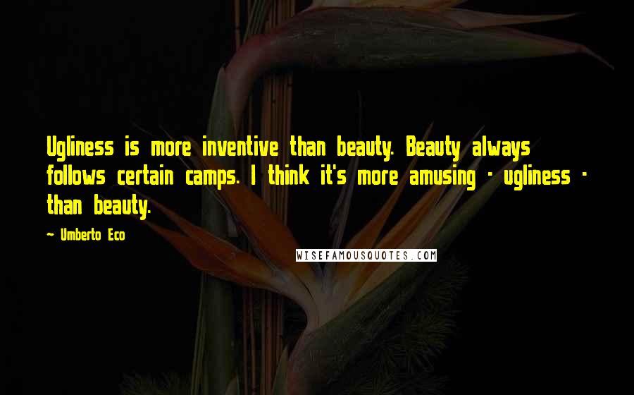 Umberto Eco Quotes: Ugliness is more inventive than beauty. Beauty always follows certain camps. I think it's more amusing - ugliness - than beauty.