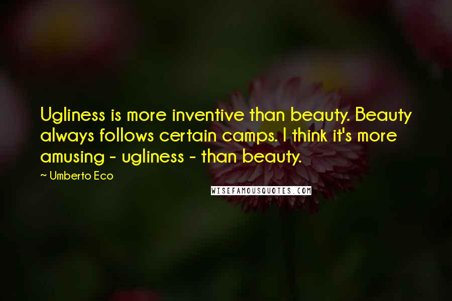 Umberto Eco Quotes: Ugliness is more inventive than beauty. Beauty always follows certain camps. I think it's more amusing - ugliness - than beauty.