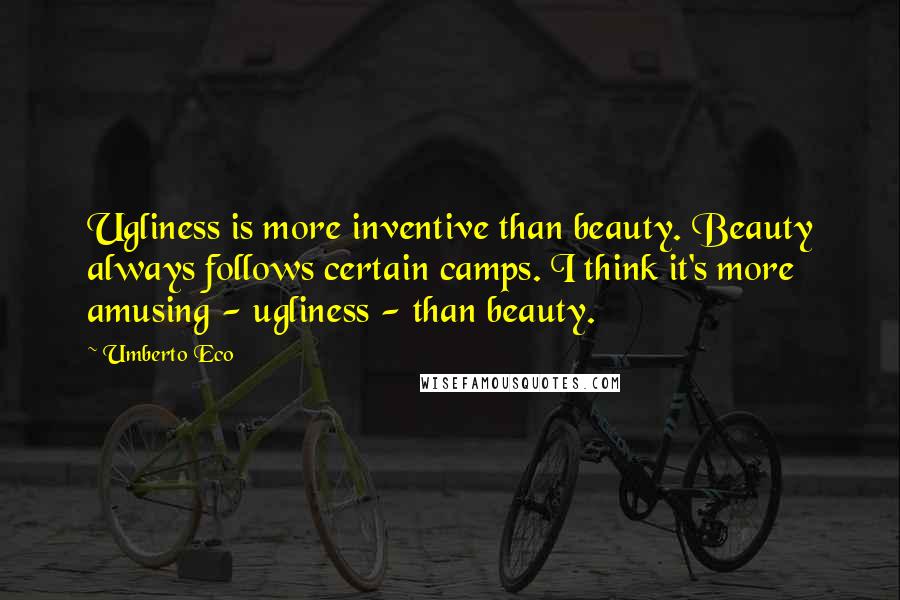 Umberto Eco Quotes: Ugliness is more inventive than beauty. Beauty always follows certain camps. I think it's more amusing - ugliness - than beauty.