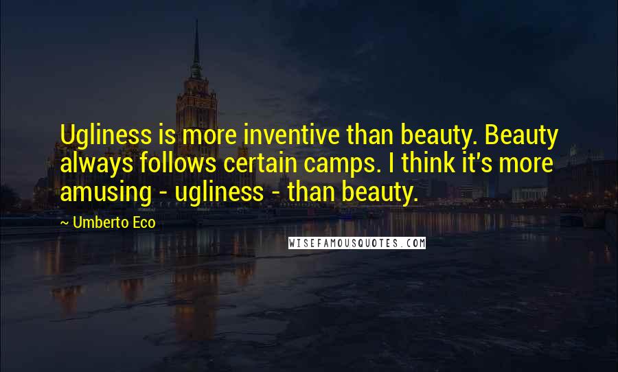Umberto Eco Quotes: Ugliness is more inventive than beauty. Beauty always follows certain camps. I think it's more amusing - ugliness - than beauty.