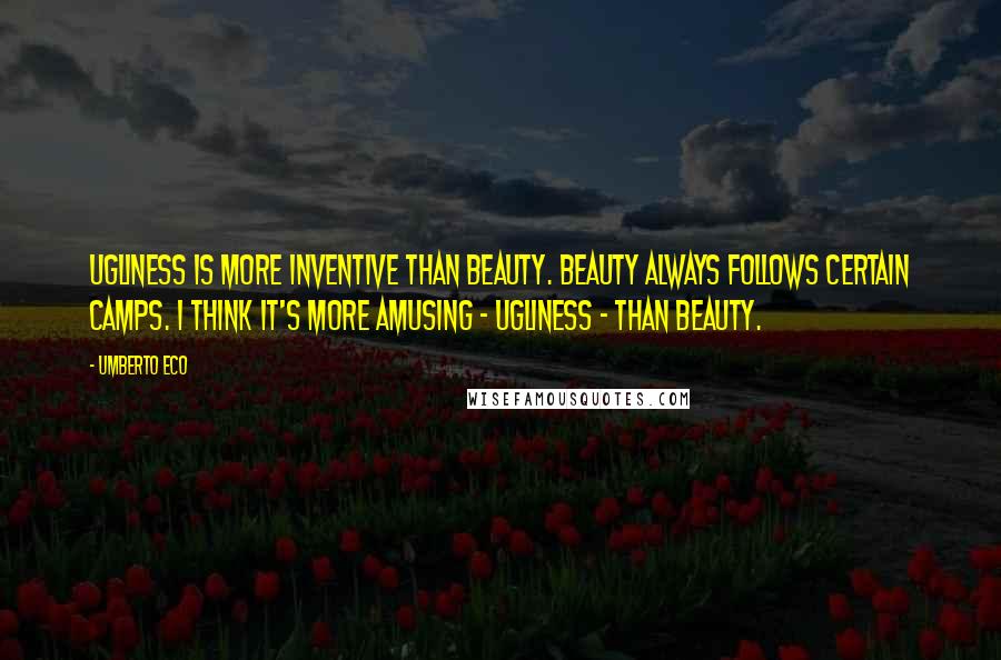 Umberto Eco Quotes: Ugliness is more inventive than beauty. Beauty always follows certain camps. I think it's more amusing - ugliness - than beauty.