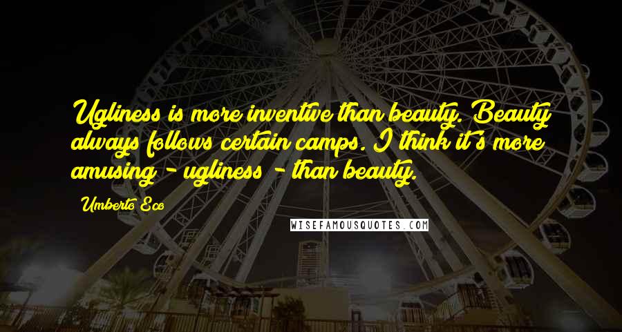 Umberto Eco Quotes: Ugliness is more inventive than beauty. Beauty always follows certain camps. I think it's more amusing - ugliness - than beauty.