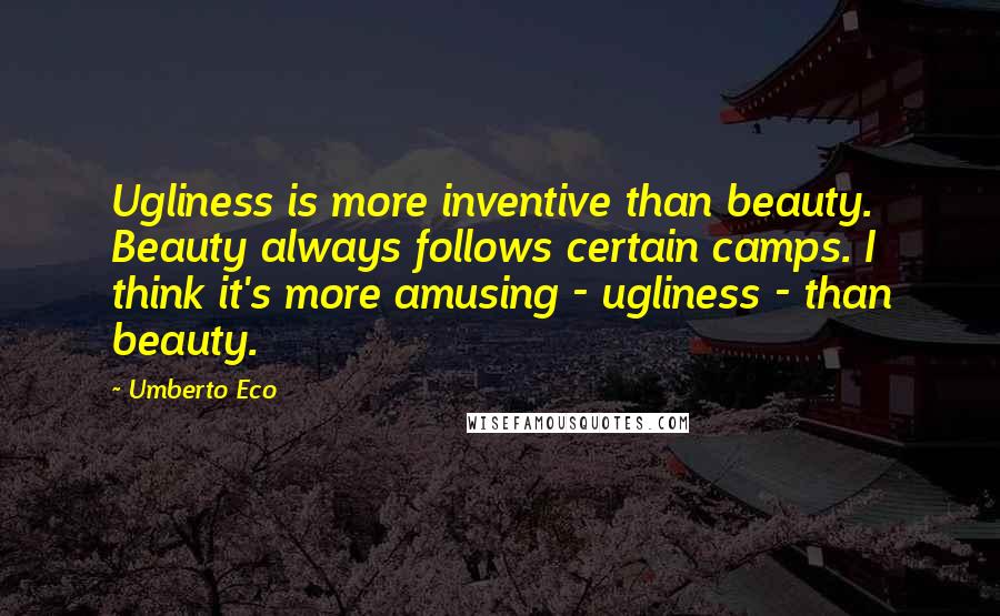 Umberto Eco Quotes: Ugliness is more inventive than beauty. Beauty always follows certain camps. I think it's more amusing - ugliness - than beauty.