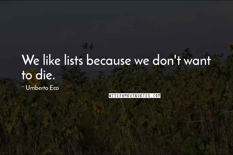 Umberto Eco Quotes: We like lists because we don't want to die.
