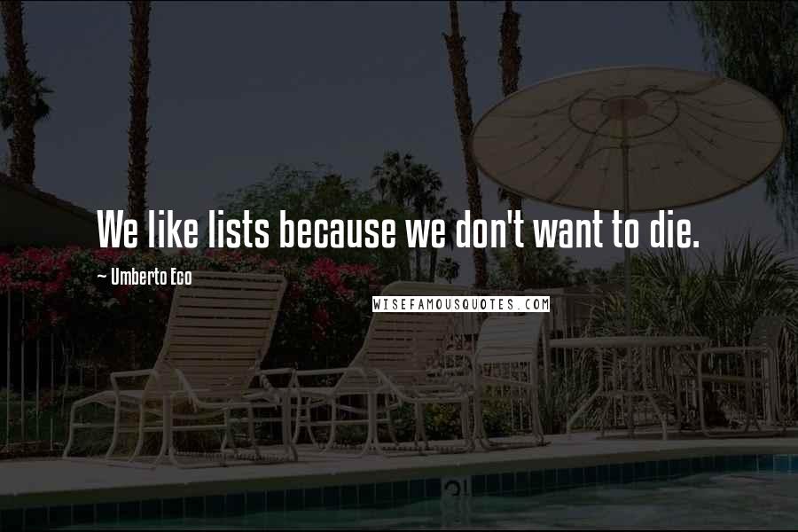Umberto Eco Quotes: We like lists because we don't want to die.