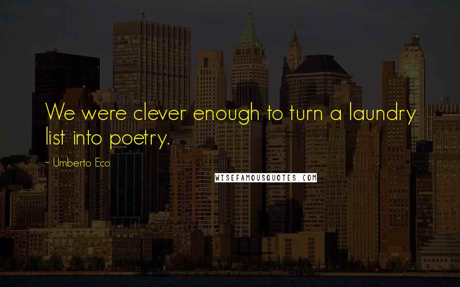 Umberto Eco Quotes: We were clever enough to turn a laundry list into poetry.