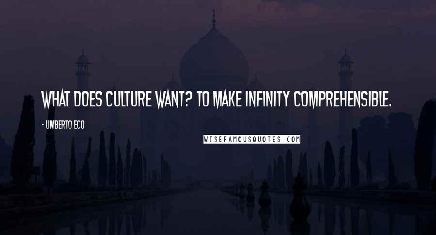 Umberto Eco Quotes: What does culture want? To make infinity comprehensible.