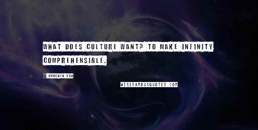 Umberto Eco Quotes: What does culture want? To make infinity comprehensible.