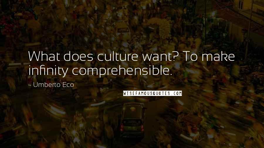 Umberto Eco Quotes: What does culture want? To make infinity comprehensible.