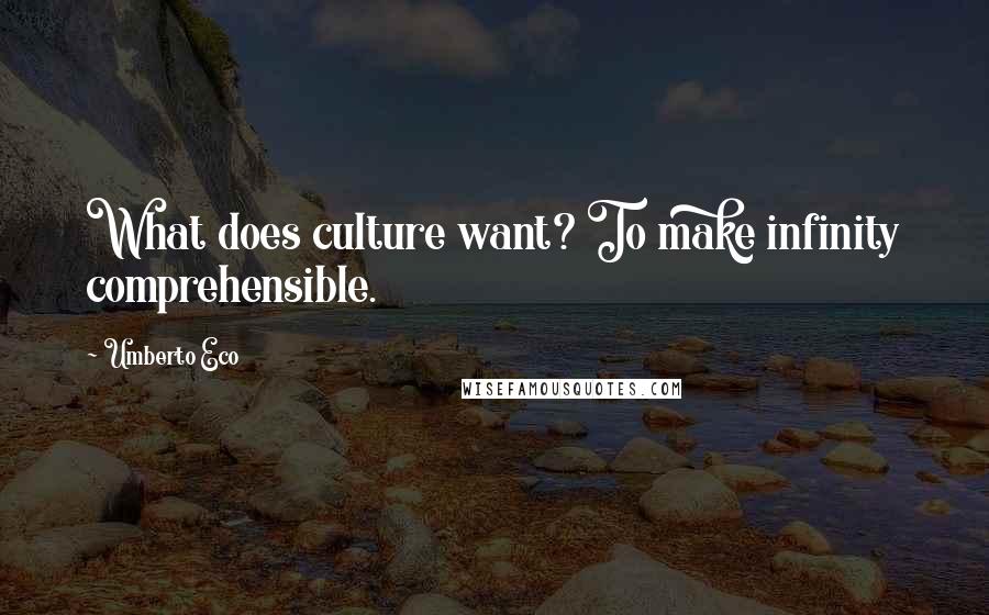 Umberto Eco Quotes: What does culture want? To make infinity comprehensible.