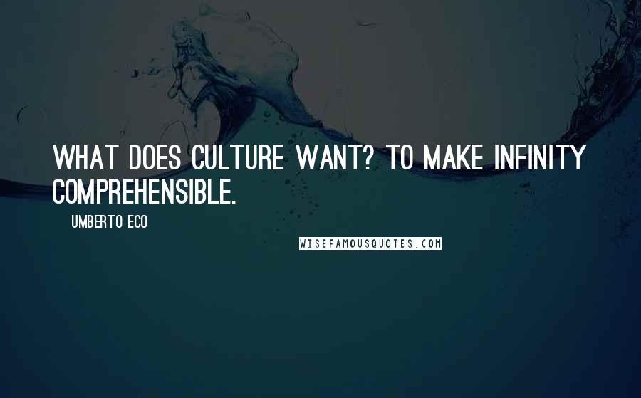 Umberto Eco Quotes: What does culture want? To make infinity comprehensible.