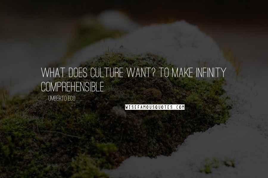 Umberto Eco Quotes: What does culture want? To make infinity comprehensible.