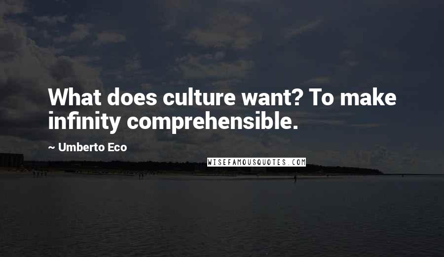 Umberto Eco Quotes: What does culture want? To make infinity comprehensible.