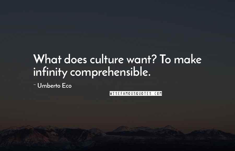 Umberto Eco Quotes: What does culture want? To make infinity comprehensible.