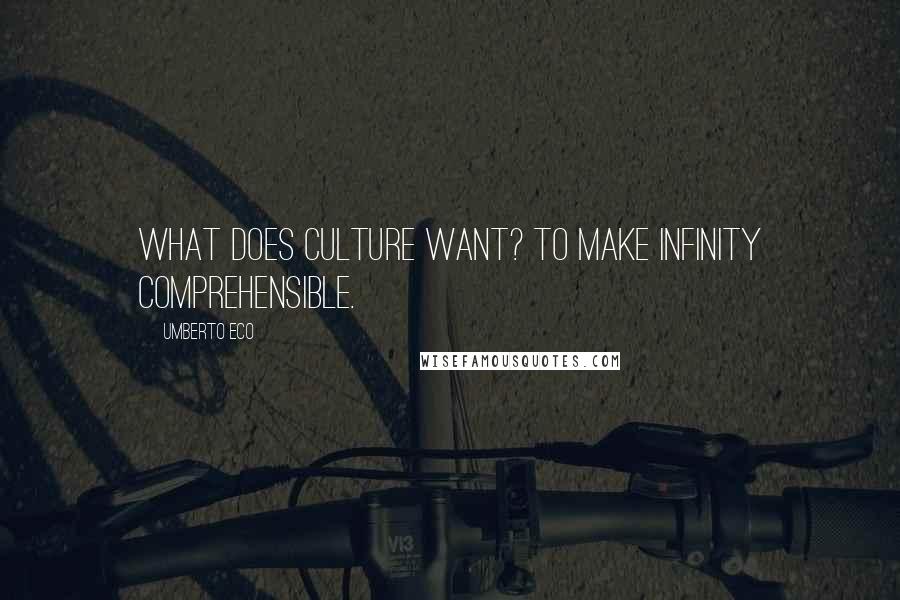 Umberto Eco Quotes: What does culture want? To make infinity comprehensible.