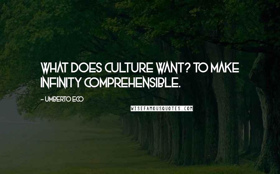 Umberto Eco Quotes: What does culture want? To make infinity comprehensible.