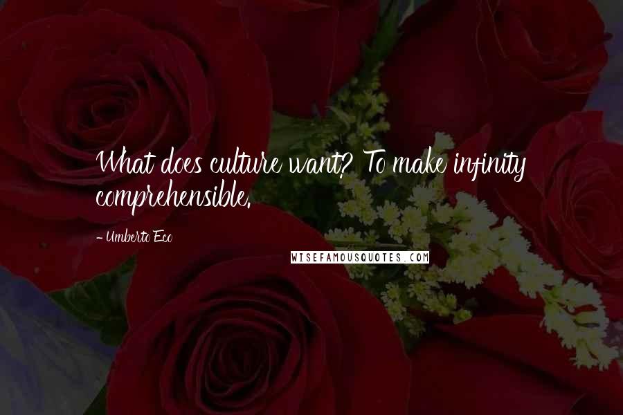 Umberto Eco Quotes: What does culture want? To make infinity comprehensible.