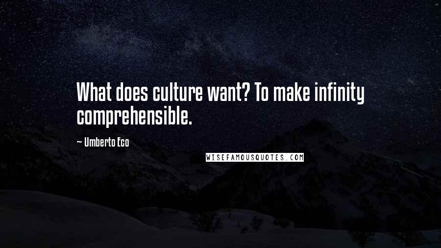 Umberto Eco Quotes: What does culture want? To make infinity comprehensible.