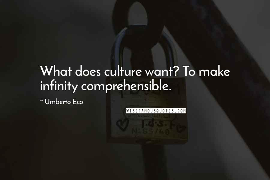 Umberto Eco Quotes: What does culture want? To make infinity comprehensible.