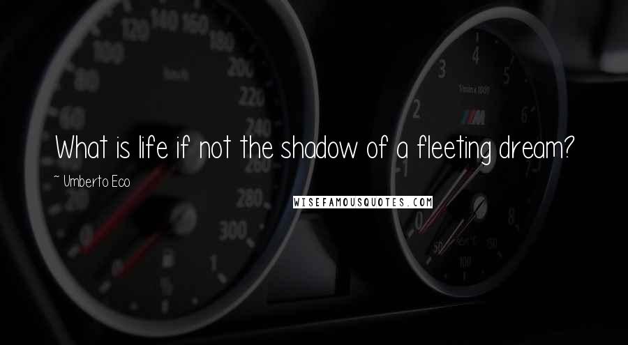 Umberto Eco Quotes: What is life if not the shadow of a fleeting dream?