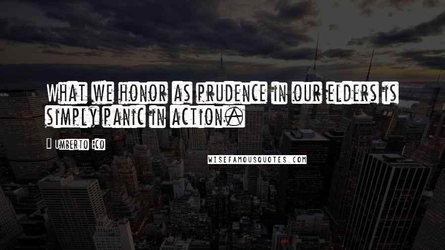 Umberto Eco Quotes: What we honor as prudence in our elders is simply panic in action.