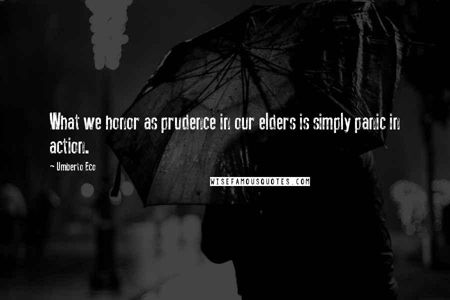 Umberto Eco Quotes: What we honor as prudence in our elders is simply panic in action.