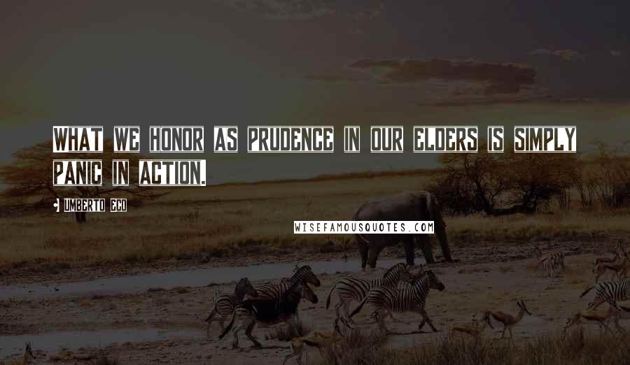 Umberto Eco Quotes: What we honor as prudence in our elders is simply panic in action.
