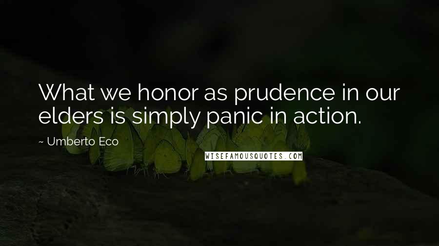 Umberto Eco Quotes: What we honor as prudence in our elders is simply panic in action.