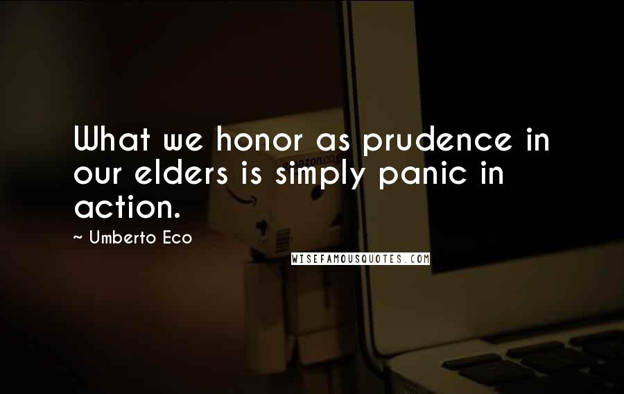 Umberto Eco Quotes: What we honor as prudence in our elders is simply panic in action.