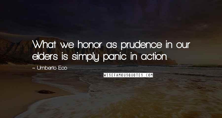Umberto Eco Quotes: What we honor as prudence in our elders is simply panic in action.