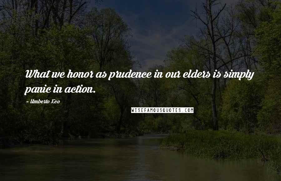 Umberto Eco Quotes: What we honor as prudence in our elders is simply panic in action.