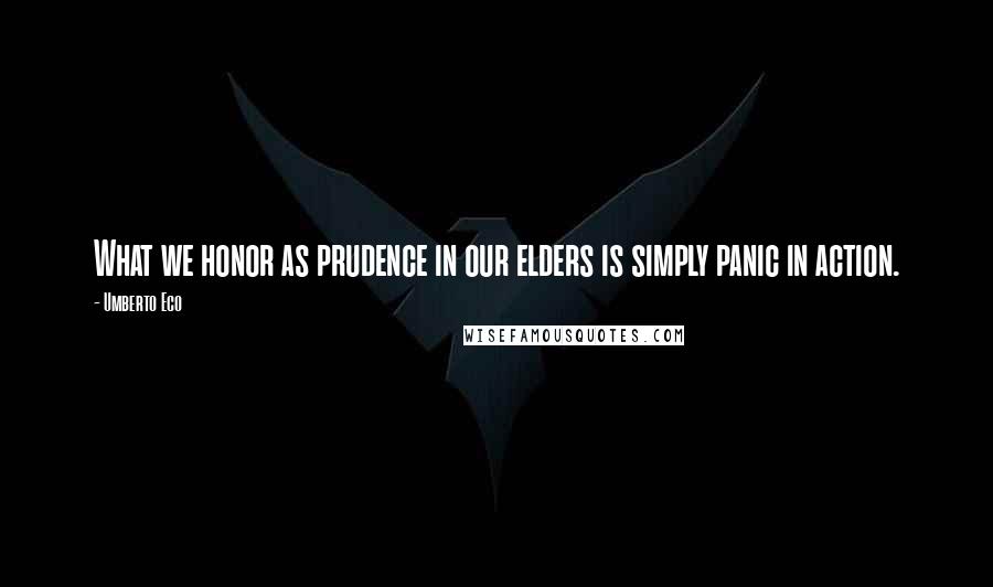 Umberto Eco Quotes: What we honor as prudence in our elders is simply panic in action.