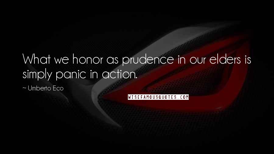 Umberto Eco Quotes: What we honor as prudence in our elders is simply panic in action.
